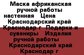 Маска африканская ручной работы, настенная › Цена ­ 5 000 - Краснодарский край, Краснодар г. Подарки и сувениры » Изделия ручной работы   . Краснодарский край,Краснодар г.